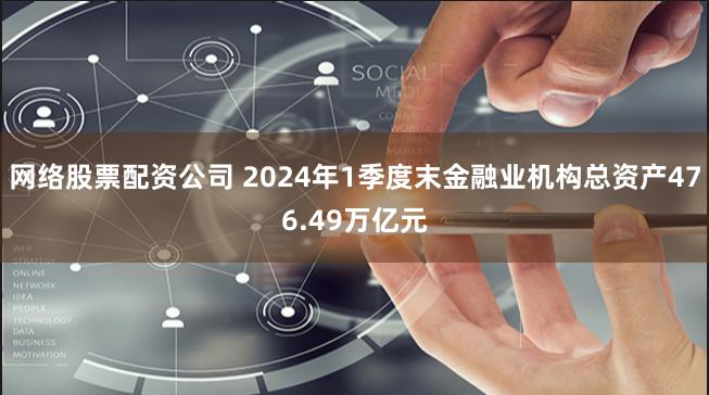 网络股票配资公司 2024年1季度末金融业机构总资产476.49万亿元