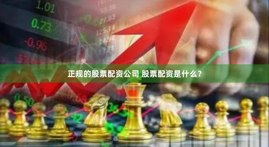 正规的股票配资公司 股票配资是什么？