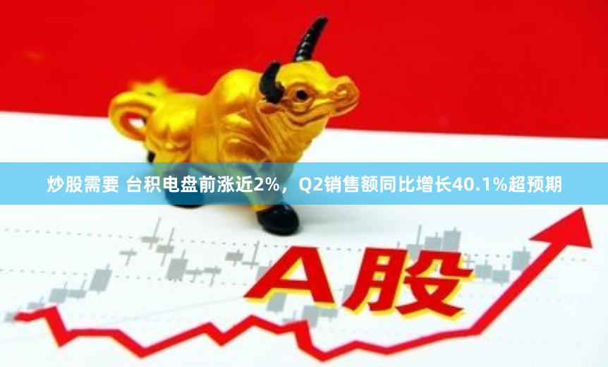 炒股需要 台积电盘前涨近2%，Q2销售额同比增长40.1%超预期