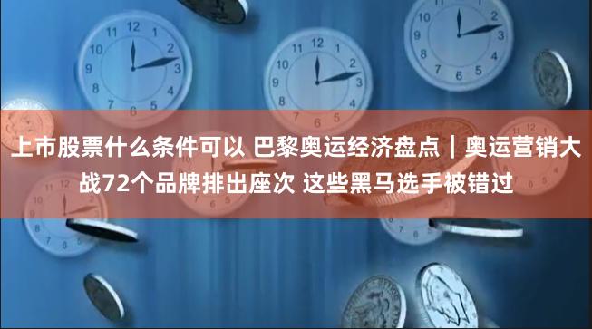 上市股票什么条件可以 巴黎奥运经济盘点｜奥运营销大战72个品牌排出座次 这些黑马选手被错过