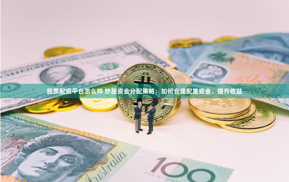 股票配资平台怎么样 炒股资金分配策略：如何合理配置资金，提升收益