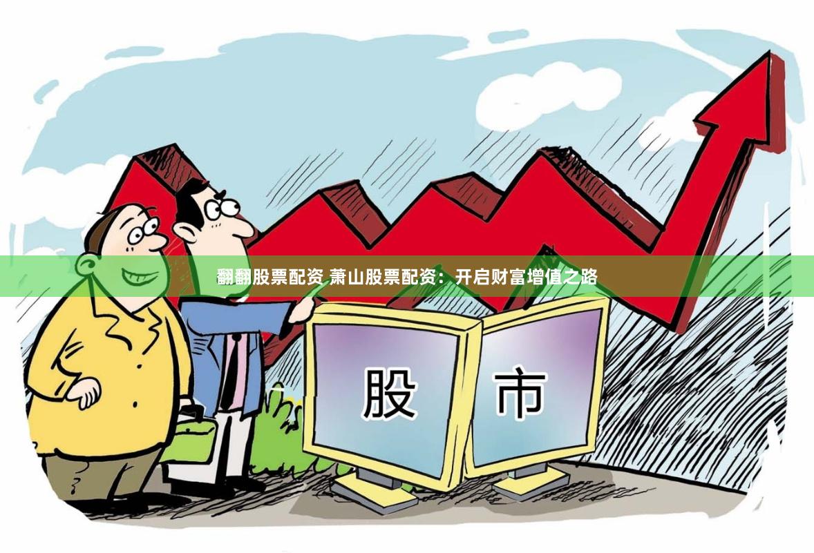 翻翻股票配资 萧山股票配资：开启财富增值之路
