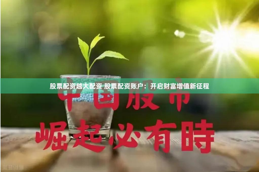 股票配资越大配资 股票配资账户：开启财富增值新征程