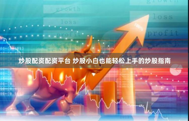 炒股配资配资平台 炒股小白也能轻松上手的炒股指南