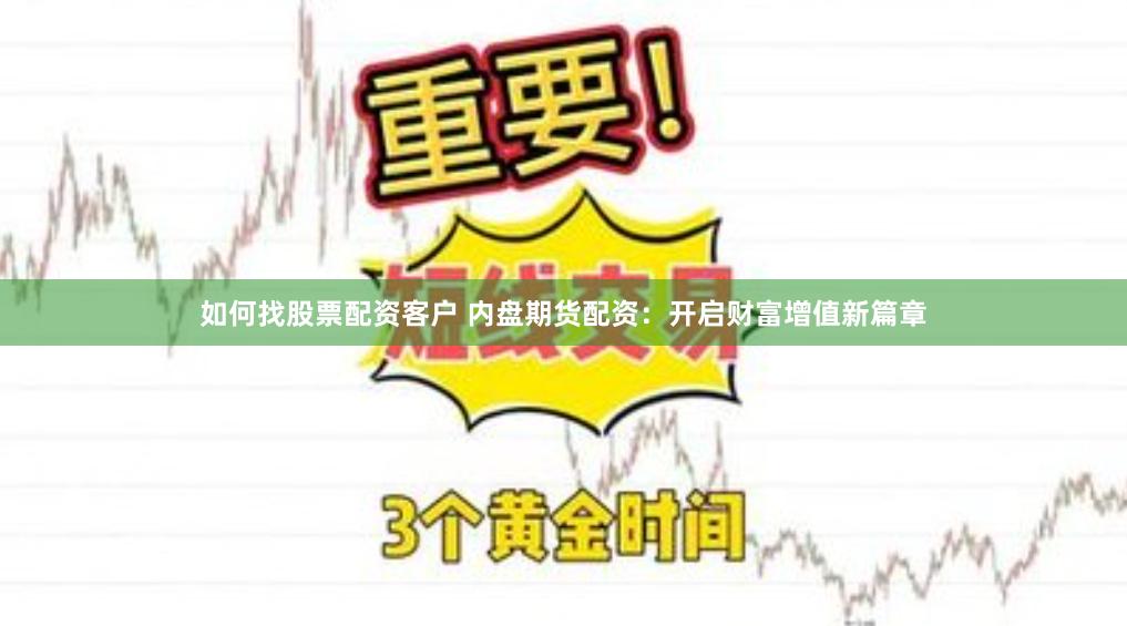 如何找股票配资客户 内盘期货配资：开启财富增值新篇章