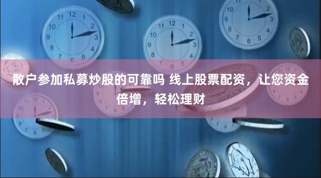 散户参加私募炒股的可靠吗 线上股票配资，让您资金倍增，轻松理财