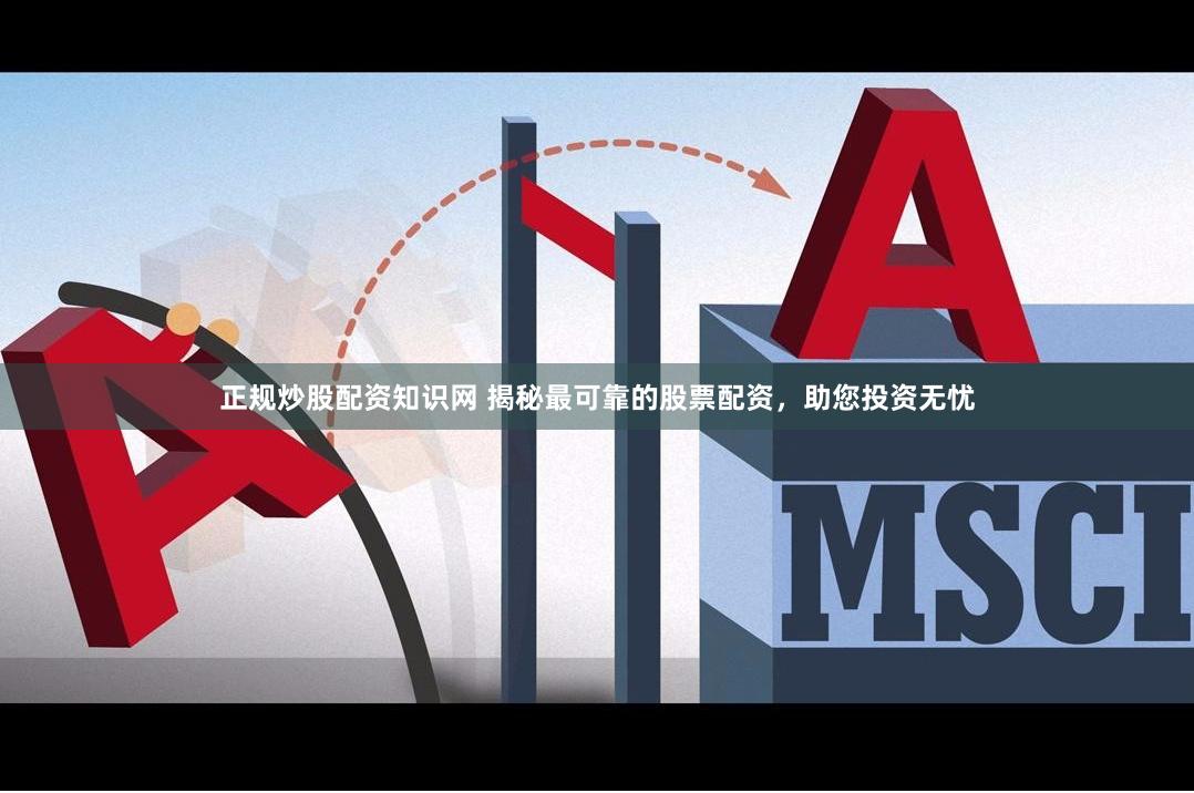 正规炒股配资知识网 揭秘最可靠的股票配资，助您投资无忧