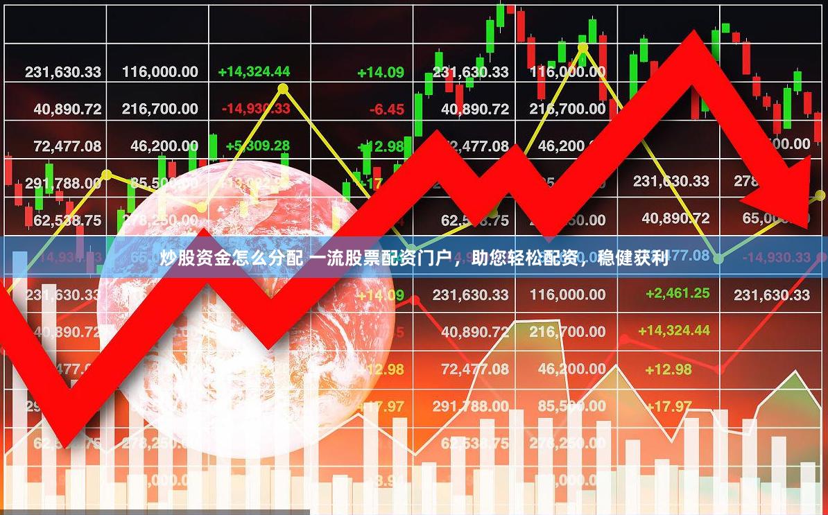 炒股资金怎么分配 一流股票配资门户，助您轻松配资，稳健获利