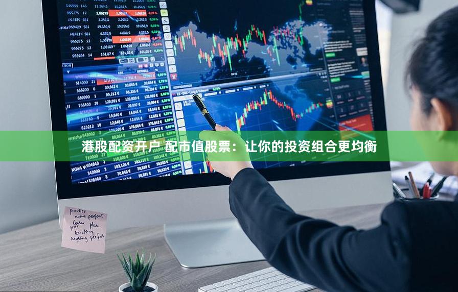 港股配资开户 配市值股票：让你的投资组合更均衡