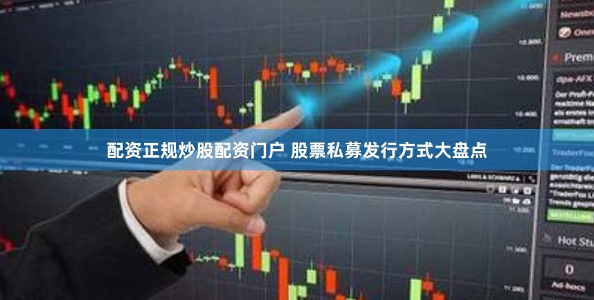 配资正规炒股配资门户 股票私募发行方式大盘点