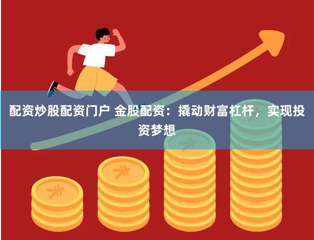 配资炒股配资门户 金股配资：撬动财富杠杆，实现投资梦想