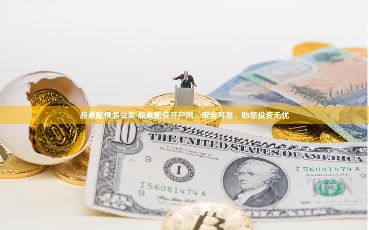 股票配债怎么买 股票配资开户网：安全可靠，助您投资无忧